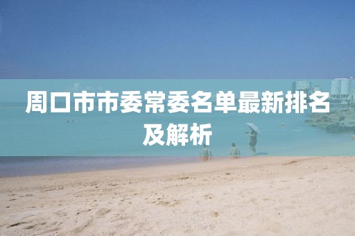 周口市市委常委名單最新排名及解析
