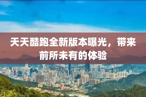 天天酷跑全新版本曝光，帶來(lái)前所未有的體驗(yàn)