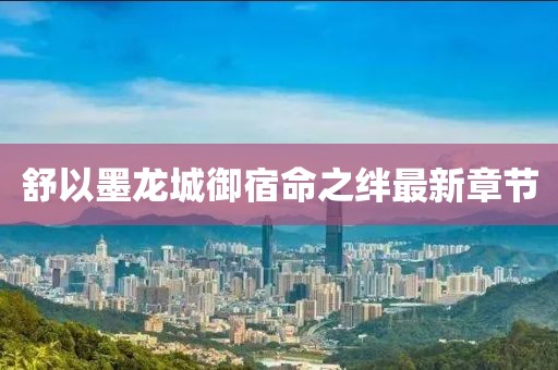 舒以墨龍城御宿命之絆最新章節(jié)