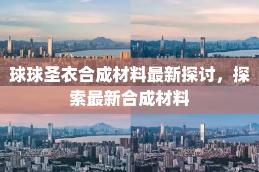 球球圣衣合成材料最新探討，探索最新合成材料