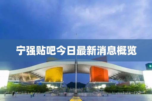 寧強(qiáng)貼吧今日最新消息概覽