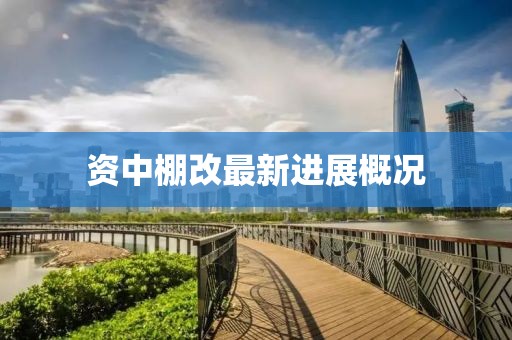 資中棚改最新進(jìn)展概況