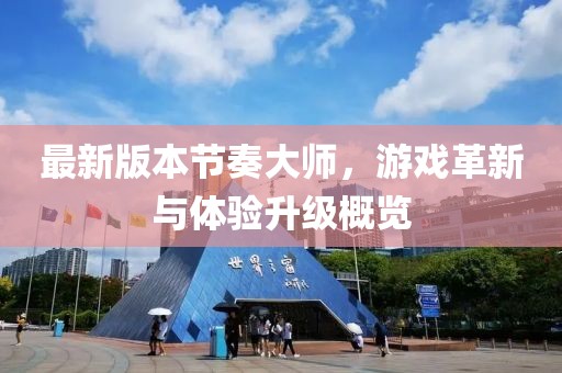 最新版本節(jié)奏大師，游戲革新與體驗升級概覽