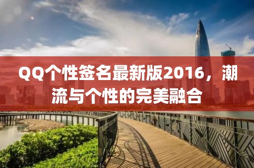 QQ個性簽名最新版2016，潮流與個性的完美融合