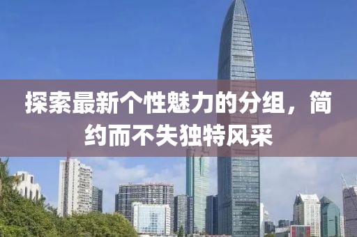 探索最新個(gè)性魅力的分組，簡(jiǎn)約而不失獨(dú)特風(fēng)采