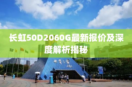 長虹50D2060G最新報價及深度解析揭秘