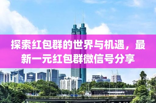 探索紅包群的世界與機遇，最新一元紅包群微信號分享