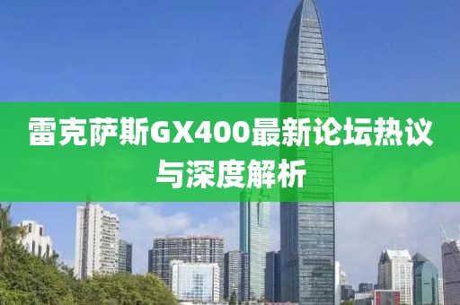 雷克薩斯GX400最新論壇熱議與深度解析