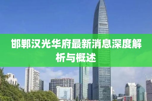 邯鄲漢光華府最新消息深度解析與概述