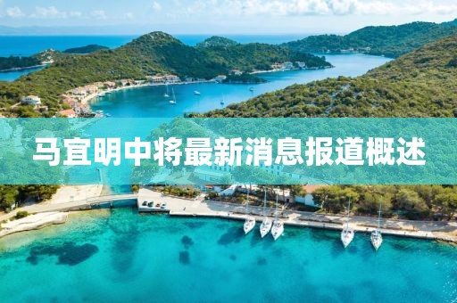 馬宜明中將最新消息報(bào)道概述