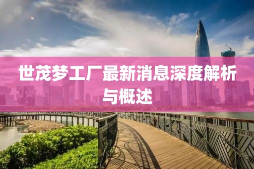 世茂夢工廠最新消息深度解析與概述