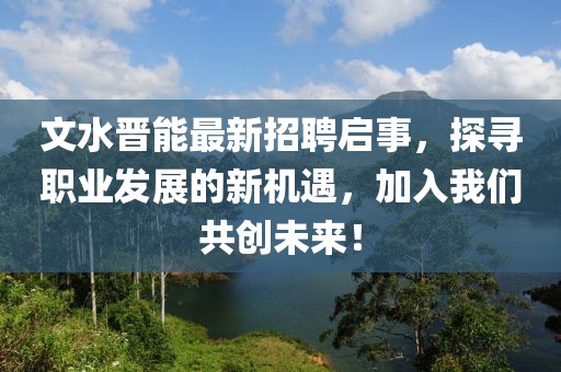 文水晉能最新招聘啟事，探尋職業(yè)發(fā)展的新機(jī)遇，加入我們共創(chuàng)未來！