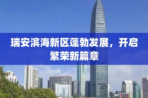 瑞安濱海新區(qū)蓬勃發(fā)展，開啟繁榮新篇章