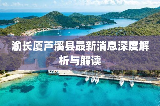 渝長廈蘆溪縣最新消息深度解析與解讀