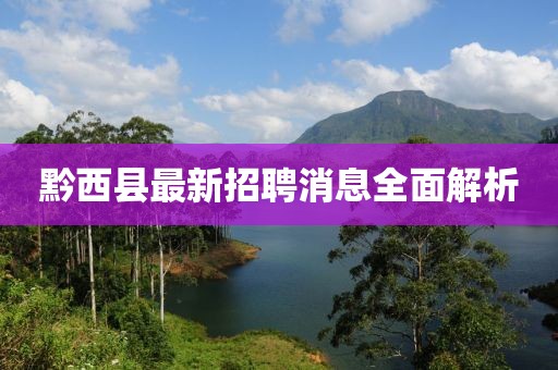 黔西縣最新招聘消息全面解析