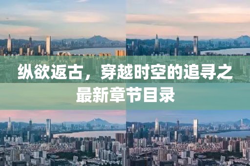 縱欲返古，穿越時空的追尋之最新章節(jié)目錄