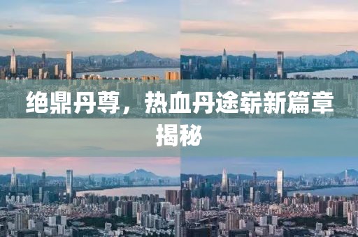 絕鼎丹尊，熱血丹途嶄新篇章揭秘