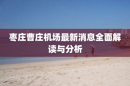 棗莊曹莊機(jī)場(chǎng)最新消息全面解讀與分析