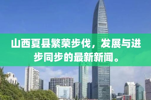 山西夏縣繁榮步伐，發(fā)展與進(jìn)步同步的最新新聞。