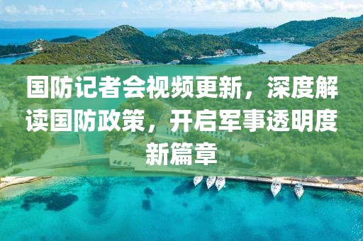 國防記者會視頻更新，深度解讀國防政策，開啟軍事透明度新篇章