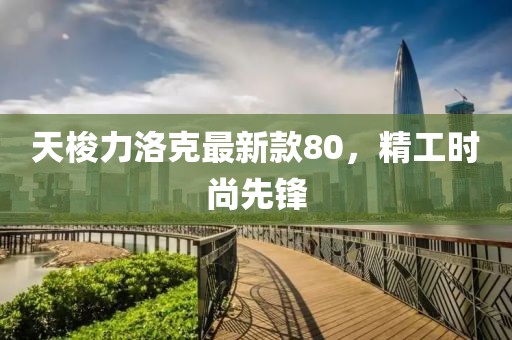 天梭力洛克最新款80，精工時尚先鋒
