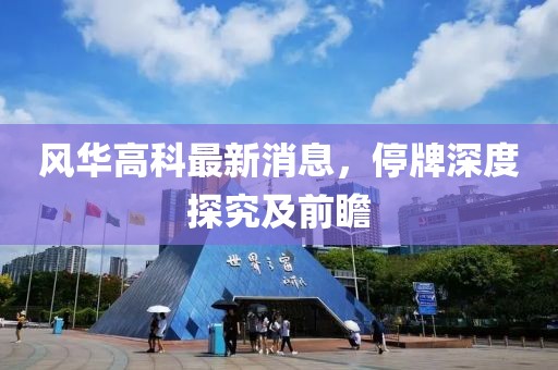 風(fēng)華高科最新消息，停牌深度探究及前瞻