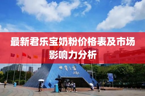 最新君樂寶奶粉價格表及市場影響力分析