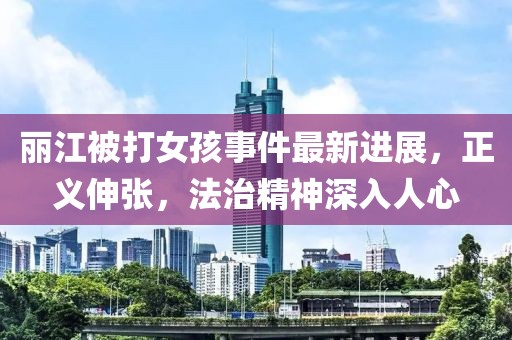 麗江被打女孩事件最新進(jìn)展，正義伸張，法治精神深入人心
