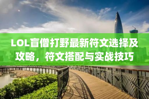 LOL盲僧打野最新符文選擇及攻略，符文搭配與實(shí)戰(zhàn)技巧