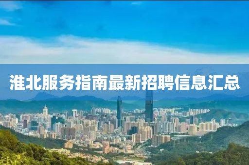 淮北服務(wù)指南最新招聘信息匯總