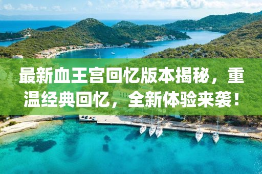 最新血王宮回憶版本揭秘，重溫經(jīng)典回憶，全新體驗(yàn)來襲！