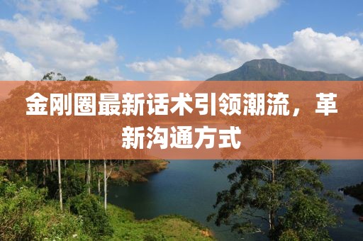 金剛?cè)ψ钚略捫g(shù)引領(lǐng)潮流，革新溝通方式