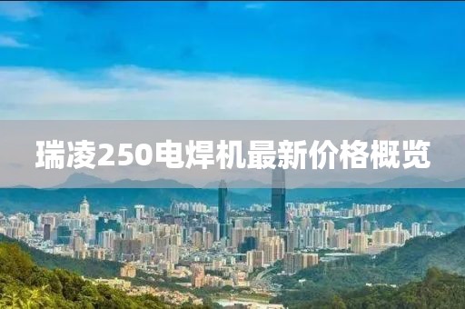 瑞凌250電焊機(jī)最新價(jià)格概覽