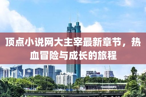 頂點小說網(wǎng)大主宰最新章節(jié)，熱血冒險與成長的旅程