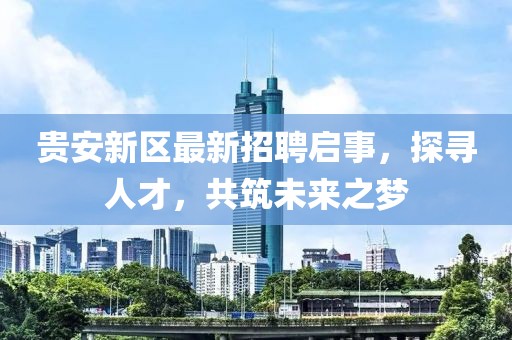 貴安新區(qū)最新招聘啟事，探尋人才，共筑未來之夢