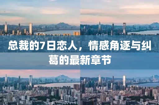總裁的7日戀人，情感角逐與糾葛的最新章節(jié)