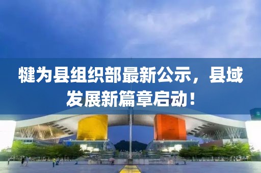犍為縣組織部最新公示，縣域發(fā)展新篇章啟動(dòng)！