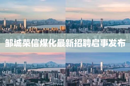 鄒城榮信煤化最新招聘啟事發(fā)布