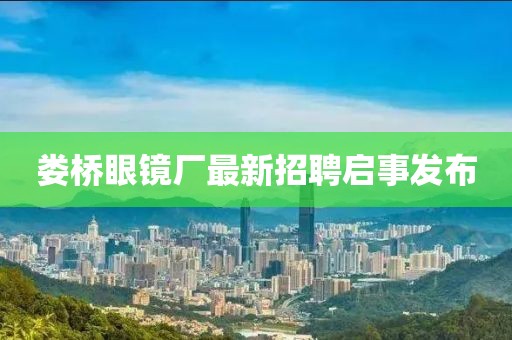 婁橋眼鏡廠最新招聘啟事發(fā)布