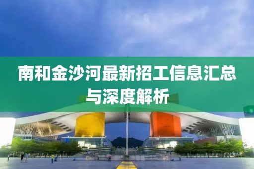 南和金沙河最新招工信息匯總與深度解析