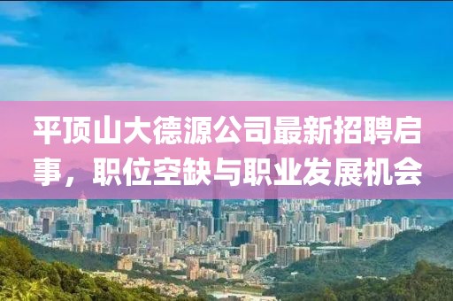 平頂山大德源公司最新招聘啟事，職位空缺與職業(yè)發(fā)展機會