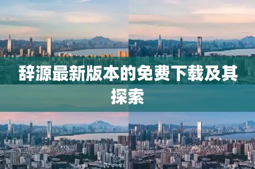 辭源最新版本的免費下載及其探索