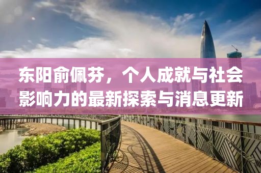 東陽俞佩芬，個人成就與社會影響力的最新探索與消息更新