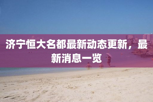 濟(jì)寧恒大名都最新動態(tài)更新，最新消息一覽