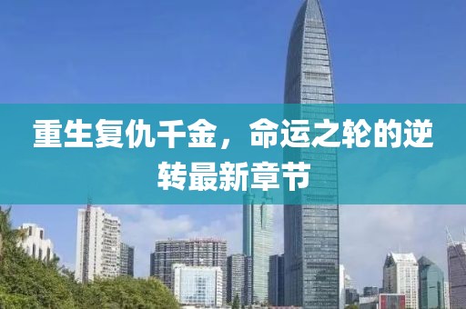 重生復仇千金，命運之輪的逆轉(zhuǎn)最新章節(jié)