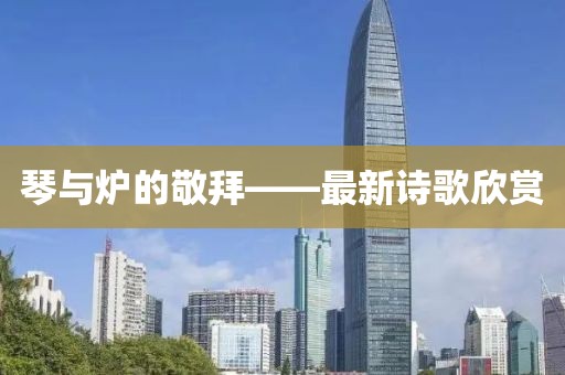 琴與爐的敬拜——最新詩(shī)歌欣賞