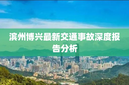 濱州博興最新交通事故深度報告分析