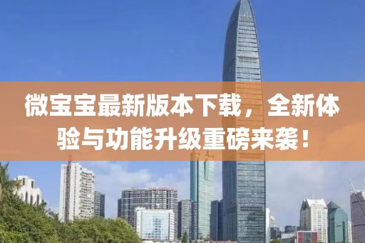 微寶寶最新版本下載，全新體驗與功能升級重磅來襲！