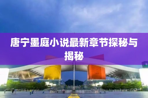 唐寧墨庭小說最新章節(jié)探秘與揭秘