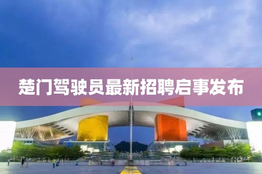 楚門(mén)駕駛員最新招聘啟事發(fā)布